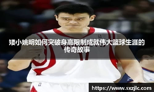 矮小姚明如何突破身高限制成就伟大篮球生涯的传奇故事