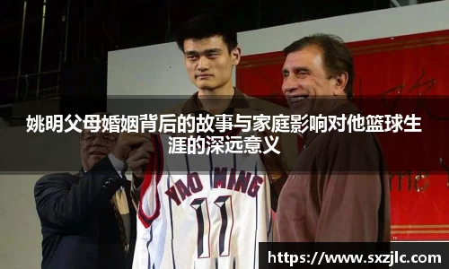 姚明父母婚姻背后的故事与家庭影响对他篮球生涯的深远意义