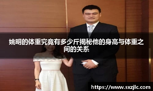 姚明的体重究竟有多少斤揭秘他的身高与体重之间的关系