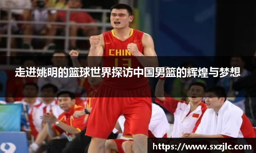 走进姚明的篮球世界探访中国男篮的辉煌与梦想