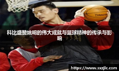 科比盛赞姚明的伟大成就与篮球精神的传承与影响