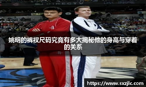 姚明的裤衩尺码究竟有多大揭秘他的身高与穿着的关系