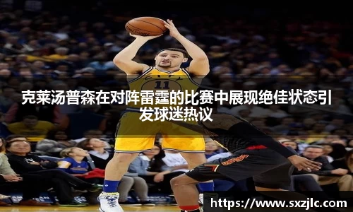 克莱汤普森在对阵雷霆的比赛中展现绝佳状态引发球迷热议