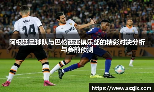 阿根廷足球队与巴伦西亚俱乐部的精彩对决分析与赛前预测